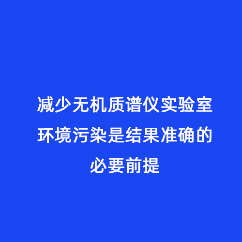 減少無機質(zhì)譜儀實驗室環(huán)境污染是結果準確的必要前提