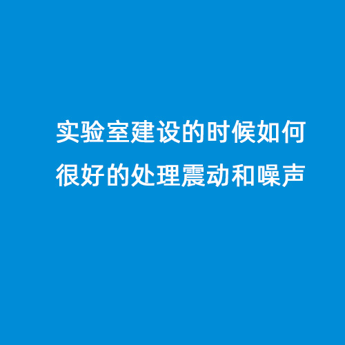 實(shí)驗(yàn)室建設(shè)的時(shí)候如何很好的處理震動和噪聲